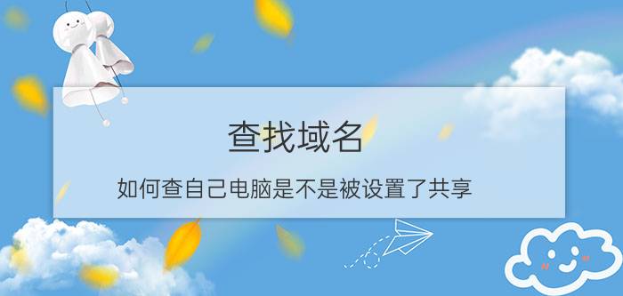 查找域名 如何查自己电脑是不是被设置了共享？